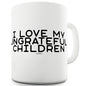 I Love My Ungrateful Children Ceramic Mug Slogan Funny Cup