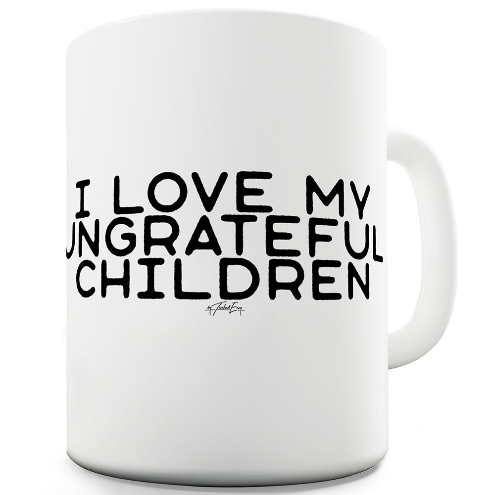 I Love My Ungrateful Children Ceramic Mug Slogan Funny Cup