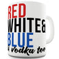 Red White Blue And Vodka Too Ceramic Funny Mug