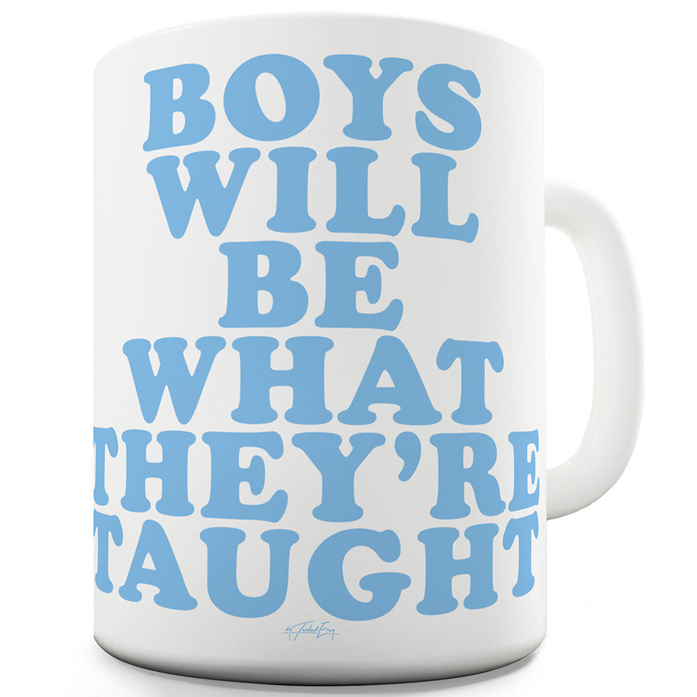 Boys Will Be What They're Taught Ceramic Mug
