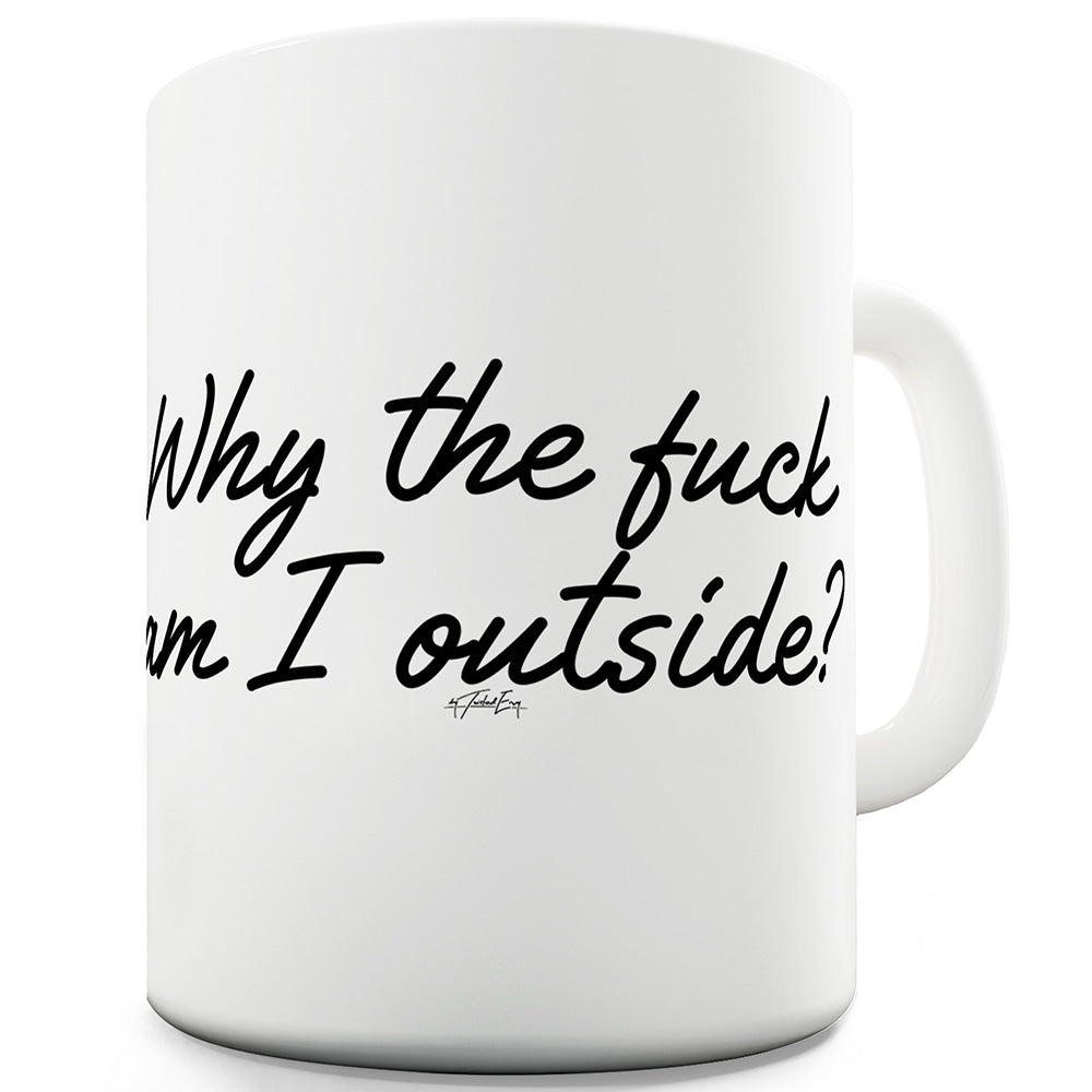 Why The F#ck Am I Outside Ceramic Novelty Mug