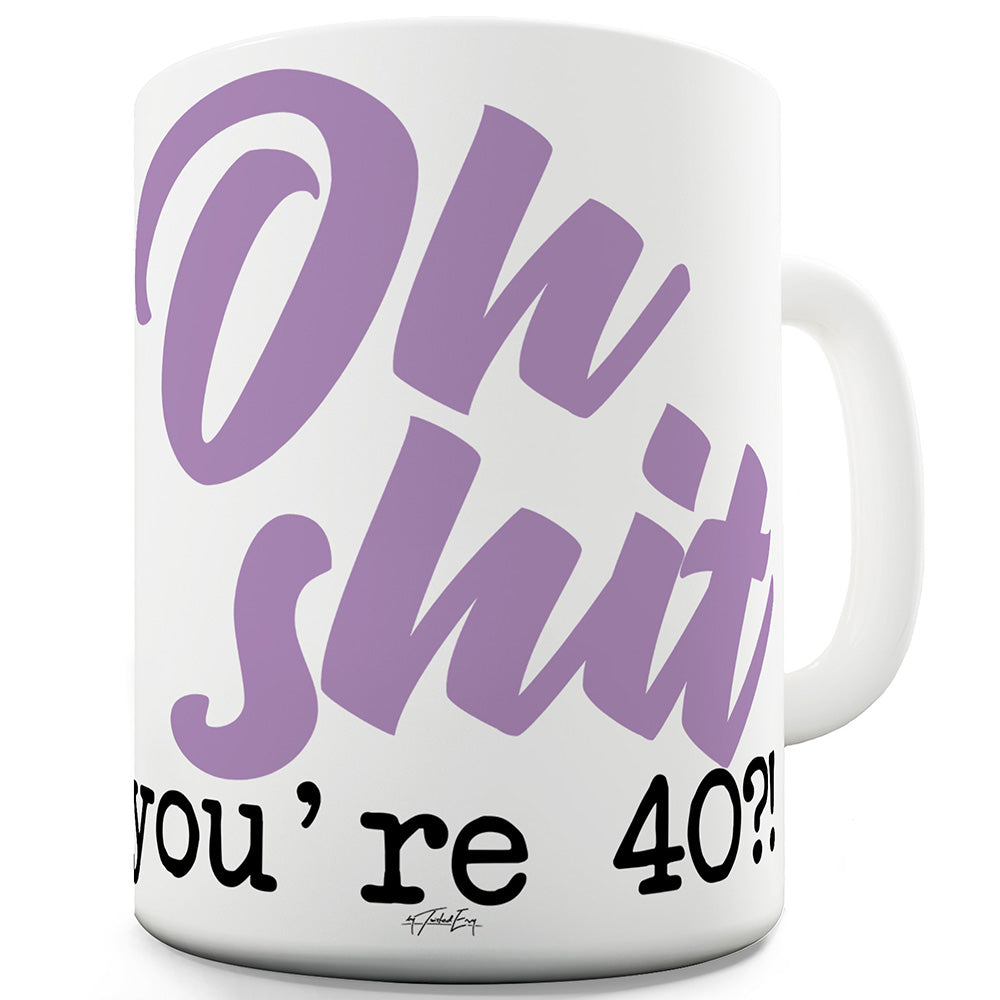 Oh Sh#t You're 40! Funny Coffee Mug
