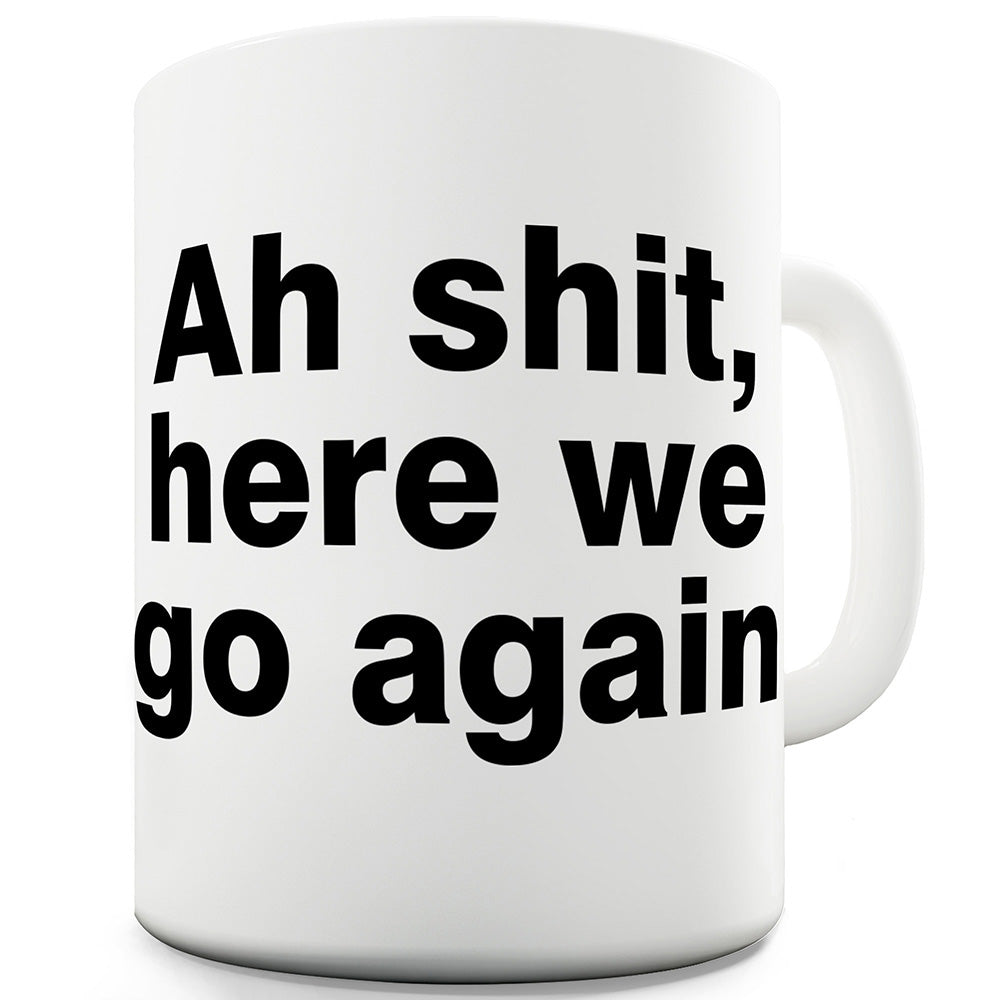 Ah Sh#t Here We Go Again Funny Mugs For Coworkers